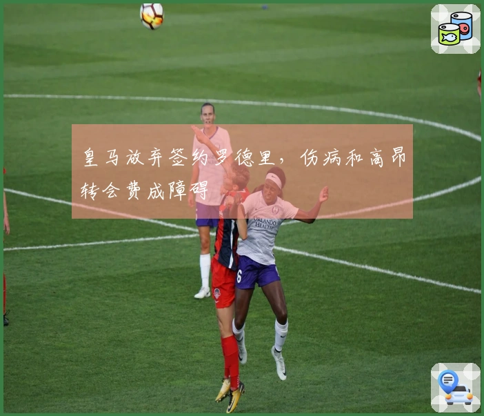 皇马放弃签约罗德里，伤病和高昂转会费成障碍