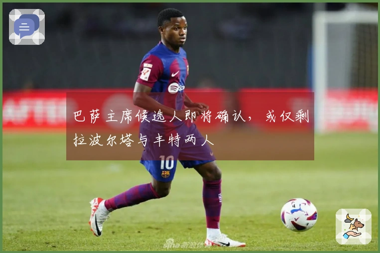 巴萨主席候选人即将确认，或仅剩拉波尔塔与丰特两人