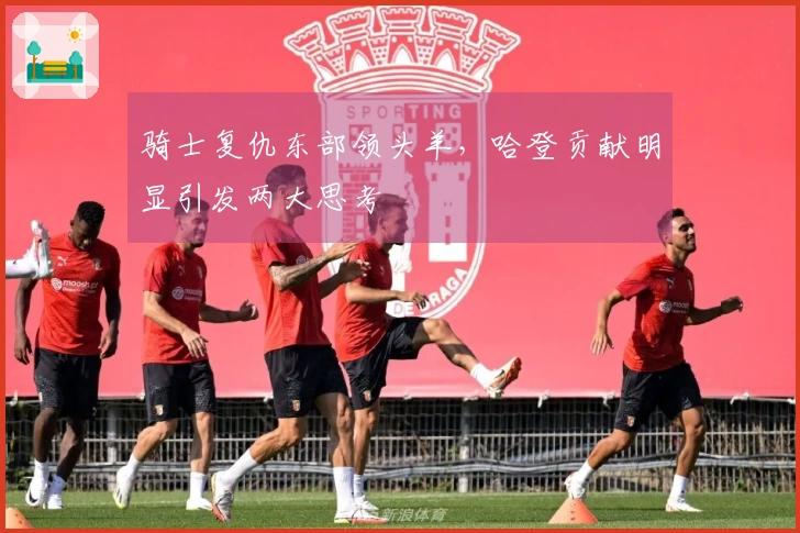 骑士复仇东部领头羊，哈登贡献明显引发两大思考