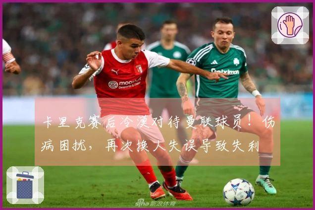 卡里克赛后冷漠对待曼联球员！伤病困扰，再次换人失误导致失利
