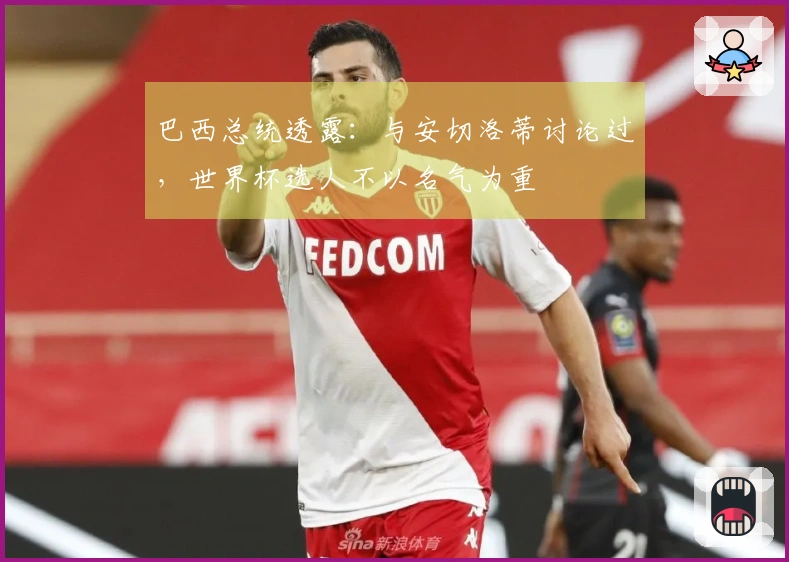 巴西总统透露：与安切洛蒂讨论过，世界杯选人不以名气为重