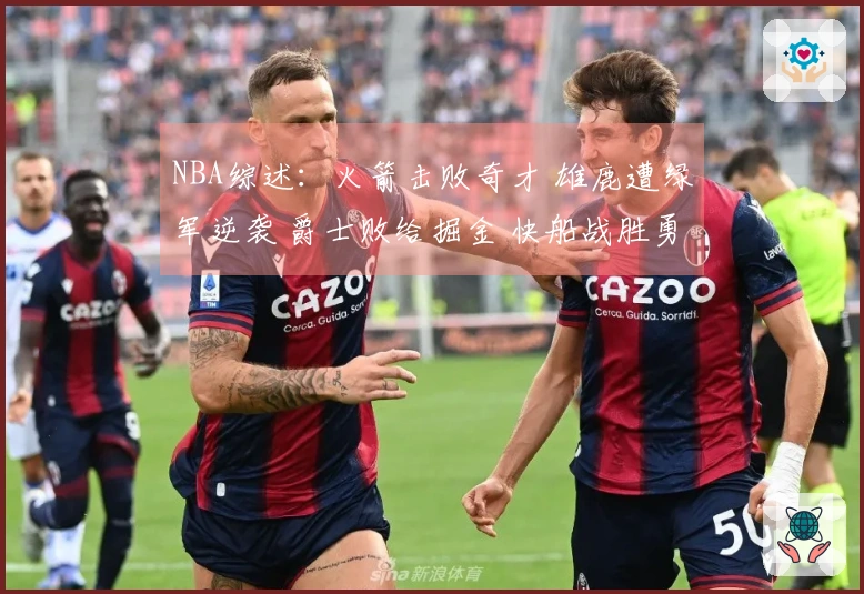 NBA综述：火箭击败奇才 雄鹿遭绿军逆袭 爵士败给掘金 快船战胜勇士