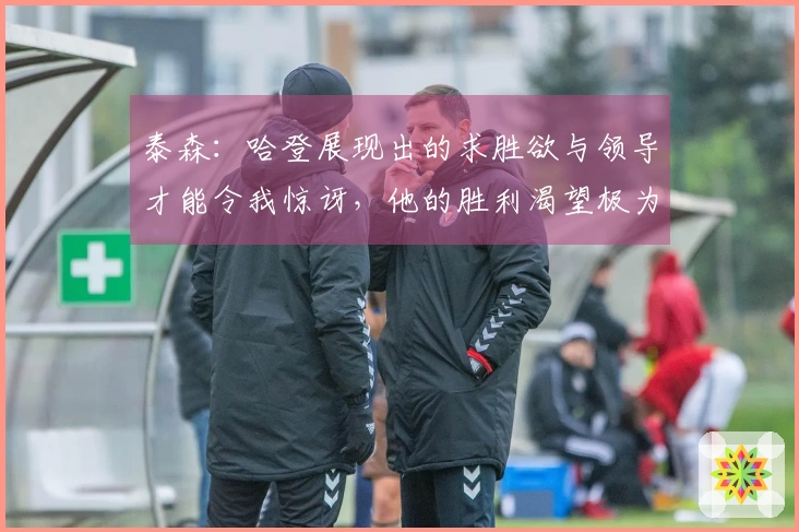 泰森：哈登展现出的求胜欲与领导才能令我惊讶，他的胜利渴望极为强烈