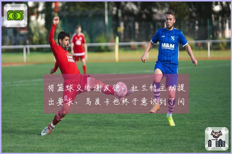 将篮球交给谢泼德，杜兰特主动提出要求，乌度卡也终于意识到了问题。