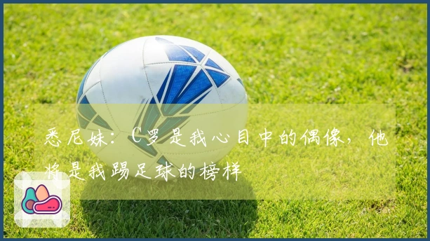悉尼妹：C罗是我心目中的偶像，他将是我踢足球的榜样