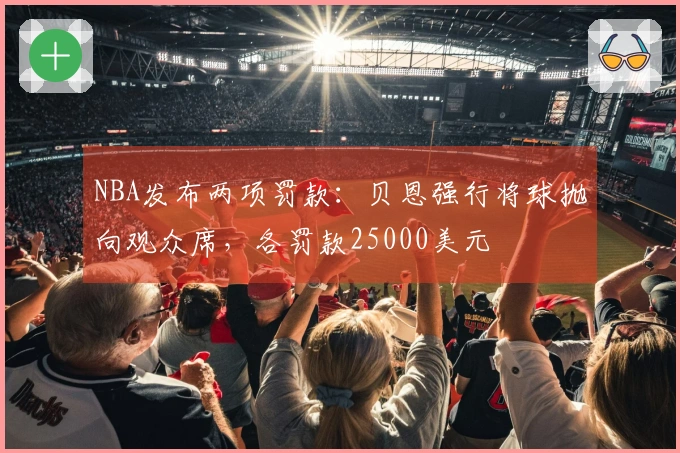 NBA发布两项罚款：贝恩强行将球抛向观众席，各罚款25000美元