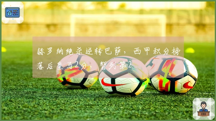 赫罗纳绝杀逆转巴萨，西甲积分榜落后皇马2分，暂列第2