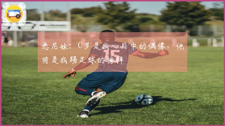 悉尼妹：C罗是我心目中的偶像，他将是我踢足球的榜样