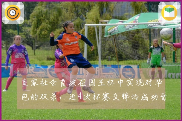 皇家社会首次在国王杯中实现对毕包的双杀，近4次杯赛交锋均成功晋级。