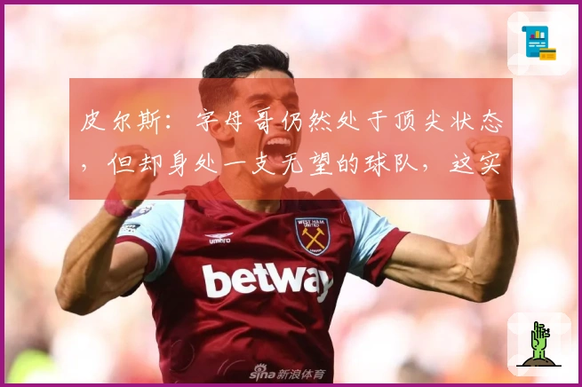 皮尔斯：字母哥仍然处于顶尖状态，但却身处一支无望的球队，这实在让人感到失望