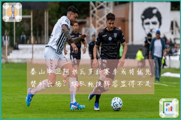 泰山中卫阿尔瓦罗新赛季或将优先替补出场？球队轮换阵容显得不足