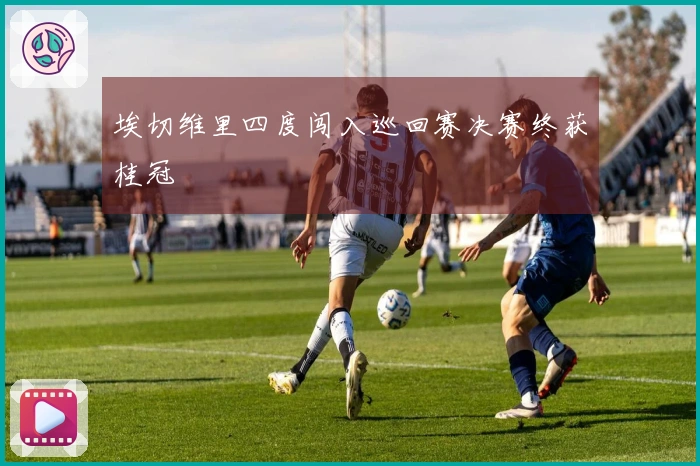 埃切维里四度闯入巡回赛决赛终获桂冠