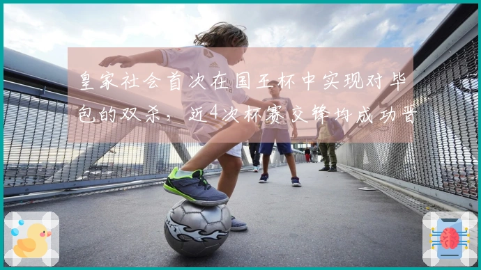 皇家社会首次在国王杯中实现对毕包的双杀，近4次杯赛交锋均成功晋级。