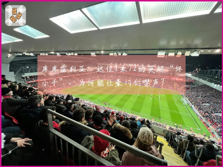 库库雷利亚：这位1米72的英超“坏小子”，为何能让豪门们噤声？