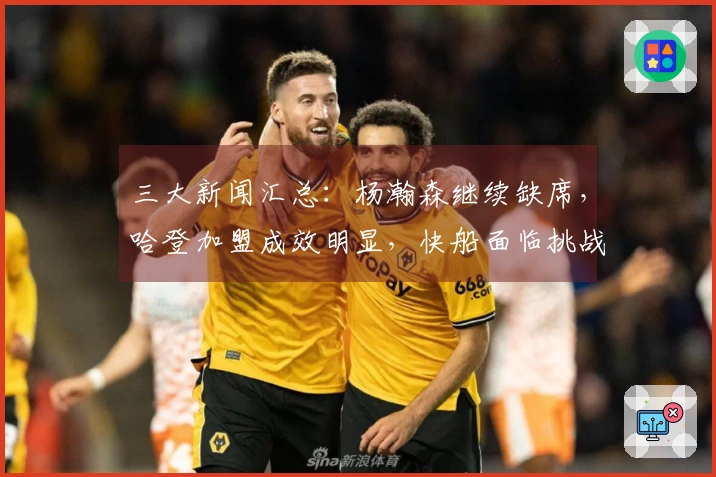 三大新闻汇总：杨瀚森继续缺席，哈登加盟成效明显，快船面临挑战