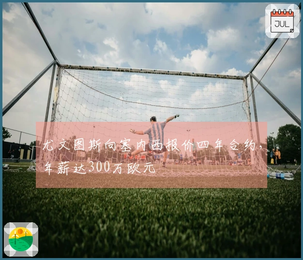 尤文图斯向塞内西报价四年合约，年薪达300万欧元